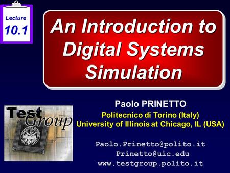 An Introduction to Digital Systems Simulation Paolo PRINETTO Politecnico di Torino (Italy) University of Illinois at Chicago, IL (USA)