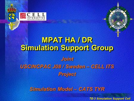 TE-3 Simulation Support Cell MPAT HA / DR Simulation Support Group Joint USCINCPAC J08 / Sweden – CELL ITS Project Simulation Model – CATS TYR.