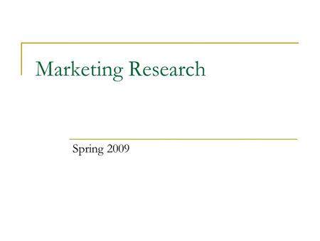 Marketing Research Spring 2009. Agenda for Session One Introduction Course outline Groups for Research Project Topics for Research Project Tracking progress.