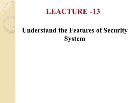 Understand the Features of Security System LEACTURE -13.