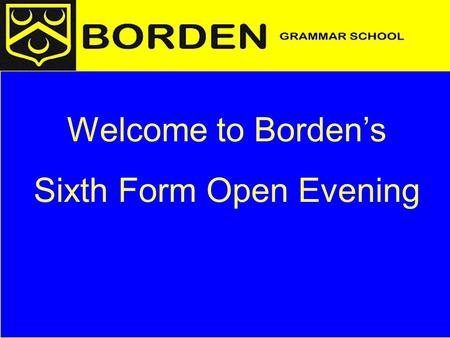 Welcome to Borden’s Sixth Form Open Evening. Structure of the presentation Overview A level courses Life and study in the Sixth Form Key points for Year.