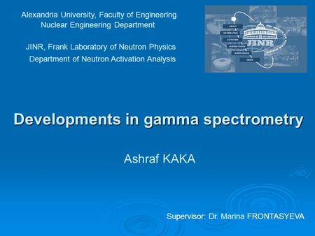 Developments in gamma spectrometry Alexandria University, Faculty of Engineering Nuclear Engineering Department JINR, Frank Laboratory of Neutron Physics.