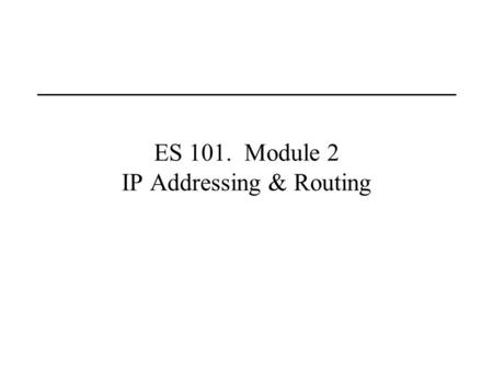 ES 101. Module 2 IP Addressing & Routing. Last Lecture Wide area networking Definition of “packets”