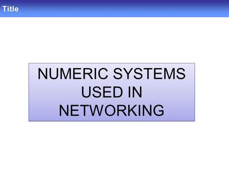 Title NUMERIC SYSTEMS USED IN NETWORKING NUMERIC SYSTEMS USED IN NETWORKING.