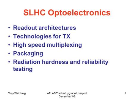 Tony WeidbergATLAS Tracker Upgrade Liverpool December '06 1 SLHC Optoelectronics Readout architectures Technologies for TX High speed multiplexing Packaging.
