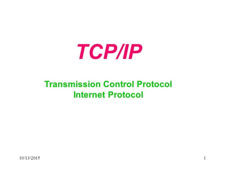 10/13/20151 TCP/IP Transmission Control Protocol Internet Protocol.