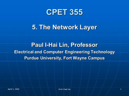 April 5, 2004 Prof. Paul Lin 1 CPET 355 5. The Network Layer Paul I-Hai Lin, Professor Electrical and Computer Engineering Technology Purdue University,