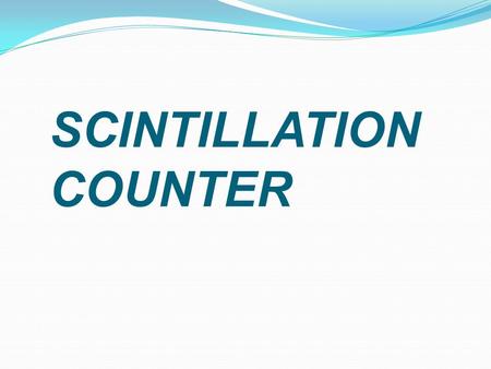 SCINTILLATION COUNTER. PRINCIPLE When light radiations strike fluorescent material it produces flashes of light called scintillations. These are detected.