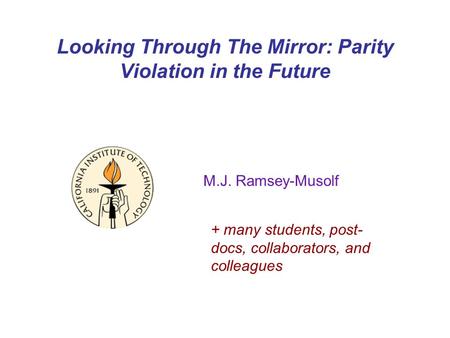 Looking Through The Mirror: Parity Violation in the Future M.J. Ramsey-Musolf + many students, post- docs, collaborators, and colleagues.