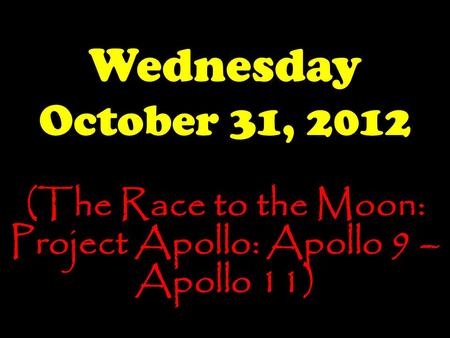 Wednesday October 31, 2012 (The Race to the Moon: Project Apollo: Apollo 9 – Apollo 11)