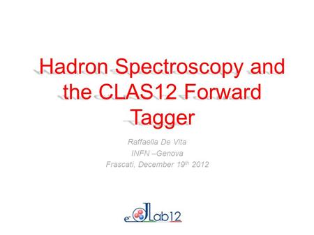 Hadron Spectroscopy and the CLAS12 Forward Tagger Raffaella De Vita INFN –Genova Frascati, December 19 th 2012.