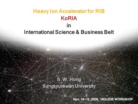 Heavy Ion Accelerator for RIB KoRIA in International Science & Business Belt S. W. Hong Sungkyunkwan University S. W. Hong Sungkyunkwan University Nov.