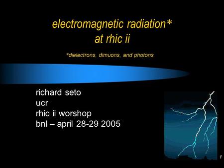 1 electromagnetic radiation * at rhic ii richard seto ucr rhic ii worshop bnl – april 28-29 2005 * dielectrons, dimuons, and photons.