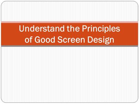 Understand the Principles of Good Screen Design. Introduction A well-designed screen: Reflects the capabilities, needs, and tasks of its users. Is developed.