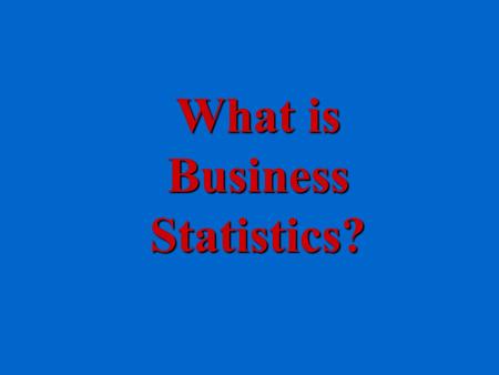 What is Business Statistics? What Is Statistics? Collection of DataCollection of Data –Survey –Interviews Summarization and Presentation of DataSummarization.