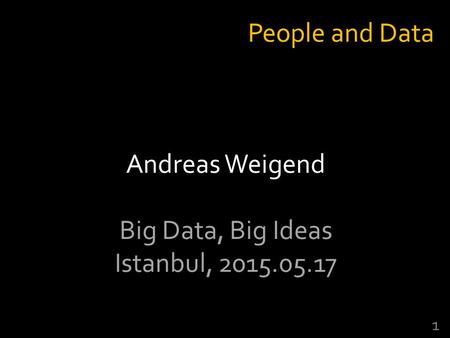 1 Andreas Weigend Big Data, Big Ideas Istanbul, 2015.05.17 People and Data.
