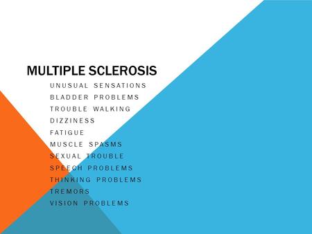 MULTIPLE SCLEROSIS UNUSUAL SENSATIONS BLADDER PROBLEMS TROUBLE WALKING DIZZINESS FATIGUE MUSCLE SPASMS SEXUAL TROUBLE SPEECH PROBLEMS THINKING PROBLEMS.