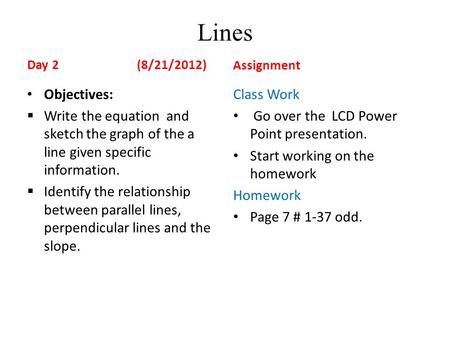 Lines Day 2 (8/21/2012) Objectives:  Write the equation and sketch the graph of the a line given specific information.  Identify the relationship between.