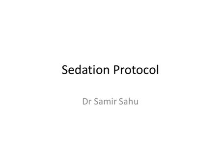 Sedation Protocol Dr Samir Sahu. Introduction All patients should be sedated before any procedure & during ventilation to prevent discomfort and pain.