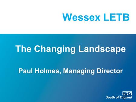 Wessex LETB The Changing Landscape Paul Holmes, Managing Director.