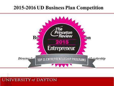 2015-2016 University of Dayton Business Plan Competition Information Session September 11, 2015 Presented by: Vince Lewis Director: L. William Crotty Center.