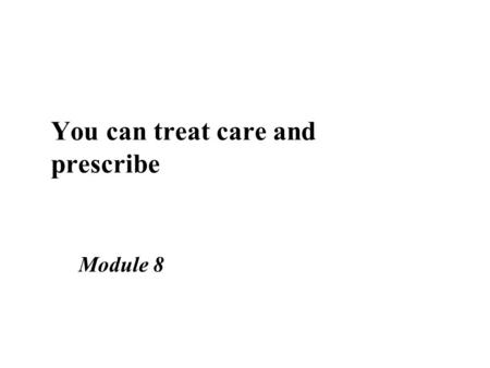 You can treat care and prescribe Module 8. Learning objectives n Describe the principles of treat, care, prescribe n Discuss the concept of a balance.