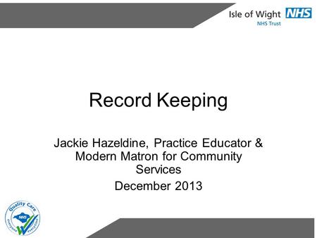 Record Keeping Jackie Hazeldine, Practice Educator & Modern Matron for Community Services December 2013.
