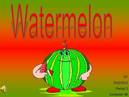 SF 3/22/2012 Period 2 Computer #8 Watermelon Facts Watermelon is a member of the Cucumber family. Its vines spread out in the field while growing. The.