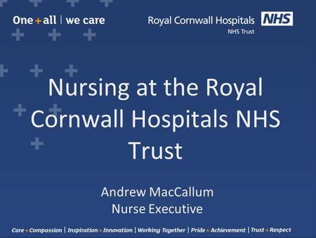 Nursing at the Royal Cornwall Hospitals NHS Trust Andrew MacCallum Nurse Executive.