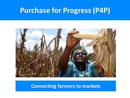 Purchase for Progress (P4P) Connecting farmers to markets.