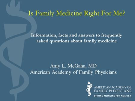 Is Family Medicine Right For Me? Information, facts and answers to frequently asked questions about family medicine Amy L. McGaha, MD American Academy.