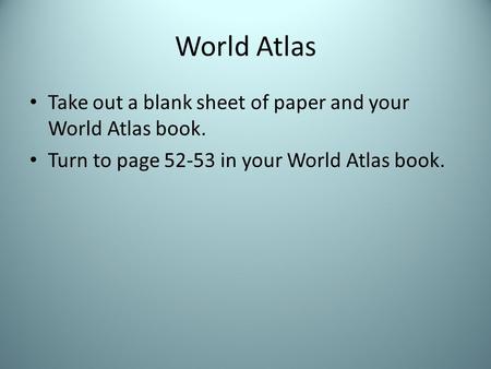 World Atlas Take out a blank sheet of paper and your World Atlas book. Turn to page 52-53 in your World Atlas book.