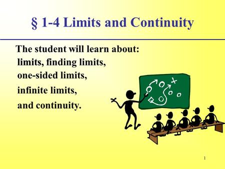 1 § 1-4 Limits and Continuity The student will learn about: limits, infinite limits, and continuity. limits, finding limits, one-sided limits,