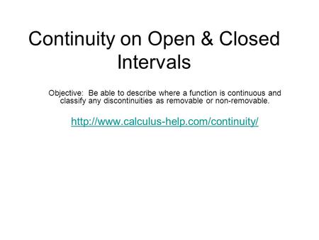 Continuity on Open & Closed Intervals Objective: Be able to describe where a function is continuous and classify any discontinuities as removable or non-removable.