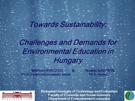 Towards Sustainability: Challenges and Demands for Environmental Education in Hungary Márton HERCZEG&Noémi NAGYPÁL Ph.D. Student and Assistant Lecturer.