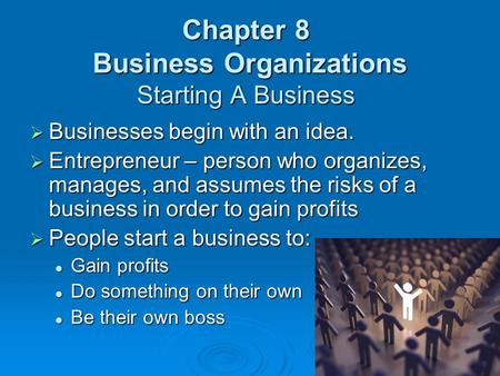 Chapter 8 Business Organizations Starting A Business  Businesses begin with an idea.  Entrepreneur – person who organizes, manages, and assumes the risks.
