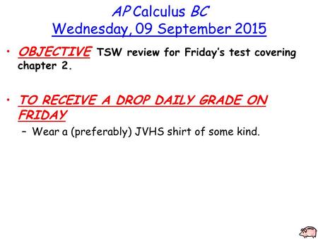 AP Calculus BC Wednesday, 09 September 2015 OBJECTIVE TSW review for Friday’s test covering chapter 2. TO RECEIVE A DROP DAILY GRADE ON FRIDAY –Wear a.