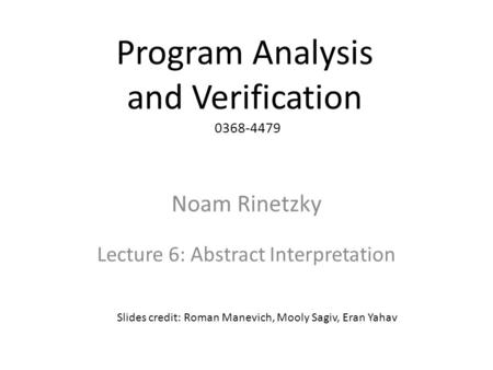 Program Analysis and Verification 0368-4479 Noam Rinetzky Lecture 6: Abstract Interpretation 1 Slides credit: Roman Manevich, Mooly Sagiv, Eran Yahav.