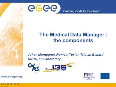EGEE-III INFSO-RI- 222667 Enabling Grids for E-sciencE www.eu-egee.org The Medical Data Manager : the components Johan Montagnat, Romain Texier, Tristan.