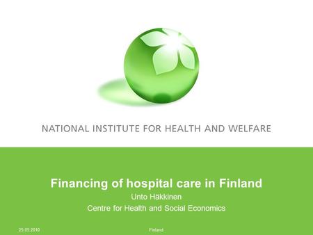 Financing of hospital care in Finland Unto Häkkinen Centre for Health and Social Economics 25.05.2010 Finland.
