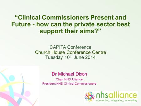 “Clinical Commissioners Present and Future - how can the private sector best support their aims?” CAPITA Conference Church House Conference Centre Tuesday.