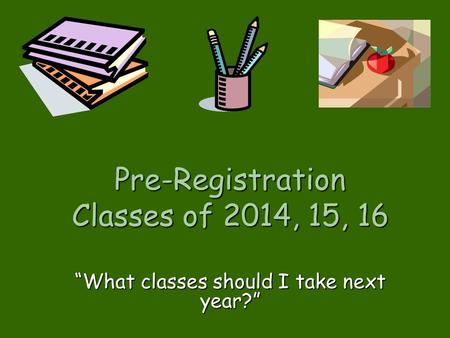 Pre-Registration Classes of 2014, 15, 16 “What classes should I take next year?”