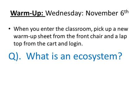 Warm-Up: Wednesday: November 6 th When you enter the classroom, pick up a new warm-up sheet from the front chair and a lap top from the cart and login.