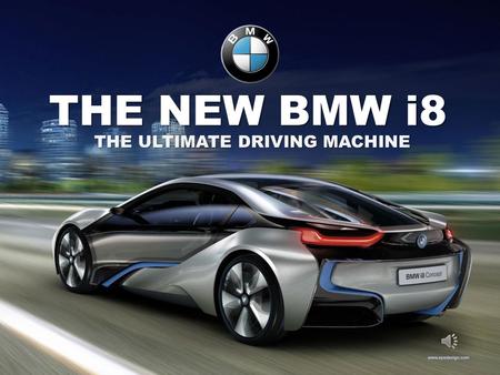THE NEW BMW i8 THE ULTIMATE DRIVING MACHINE THE NEW BMW i8  All wheel electric drive  Two door, all aluminum body  Front Tires 195/50 R20  Rear Tires.