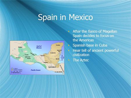 Spain in Mexico  After the fiasco of Magellan Spain decides to focus on the Americas  Spanish base in Cuba  Hear tell of ancient powerful civilization.