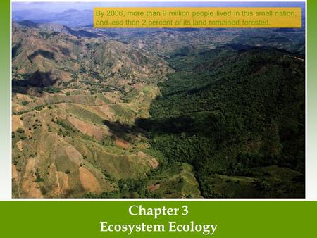 Chapter 3 Ecosystem Ecology By 2006, more than 9 million people lived in this small nation, and less than 2 percent of its land remained forested.