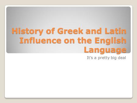 History of Greek and Latin Influence on the English Language It’s a pretty big deal.