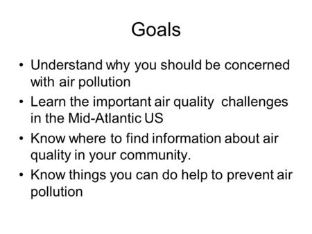 Goals Understand why you should be concerned with air pollution Learn the important air quality challenges in the Mid-Atlantic US Know where to find information.