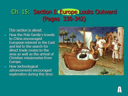 Ch. 15: Section I: Europe Looks Outward (Pages 336-342) This section is about: This section is about: How the Polo family ’ s travels to China encouraged.