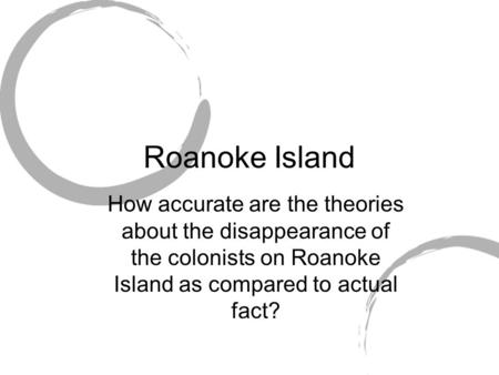 Roanoke Island How accurate are the theories about the disappearance of the colonists on Roanoke Island as compared to actual fact?